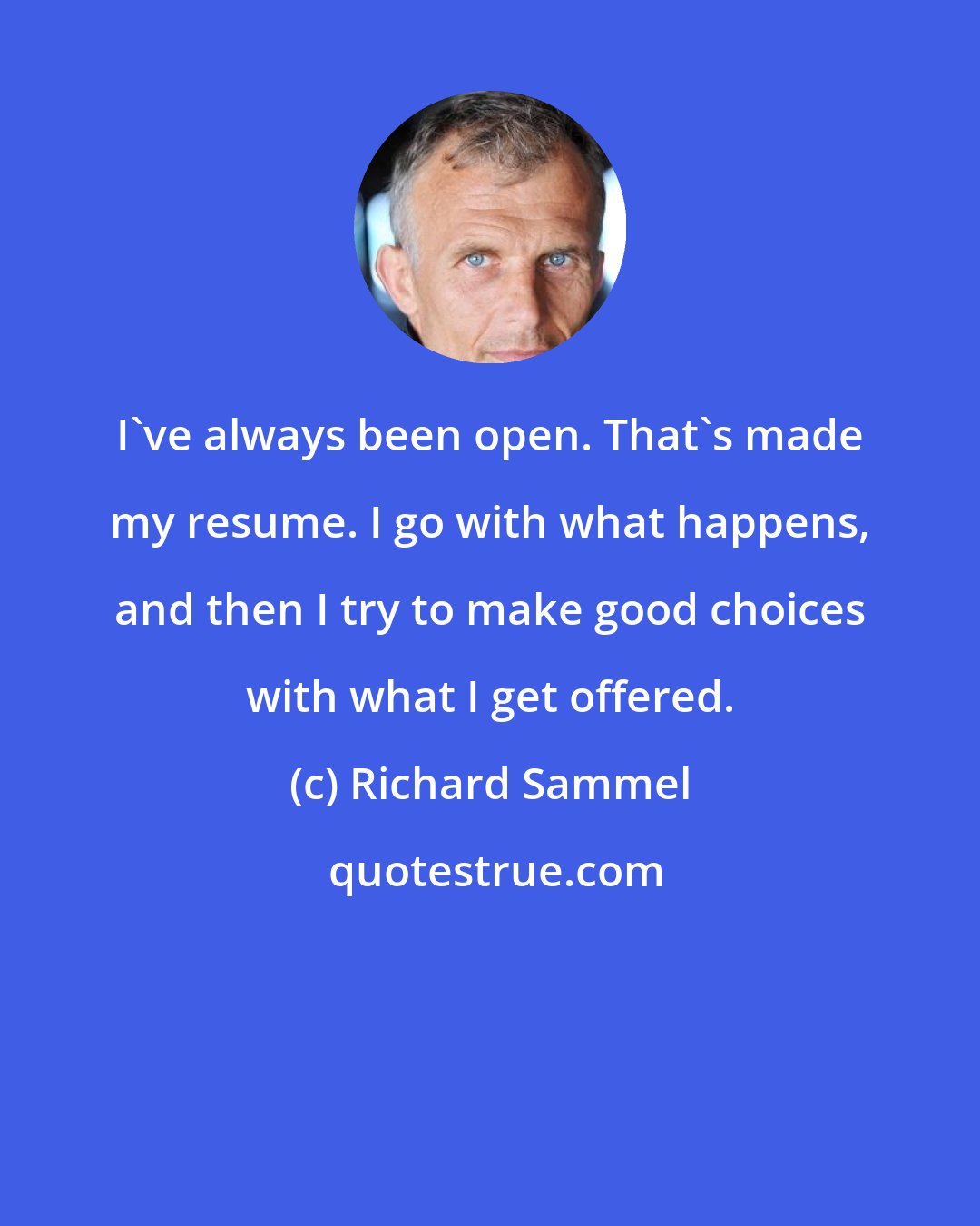 Richard Sammel: I've always been open. That's made my resume. I go with what happens, and then I try to make good choices with what I get offered.