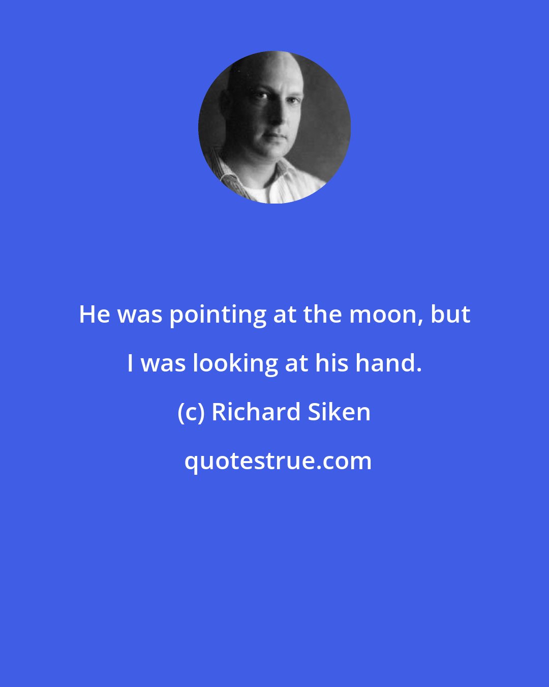 Richard Siken: He was pointing at the moon, but I was looking at his hand.