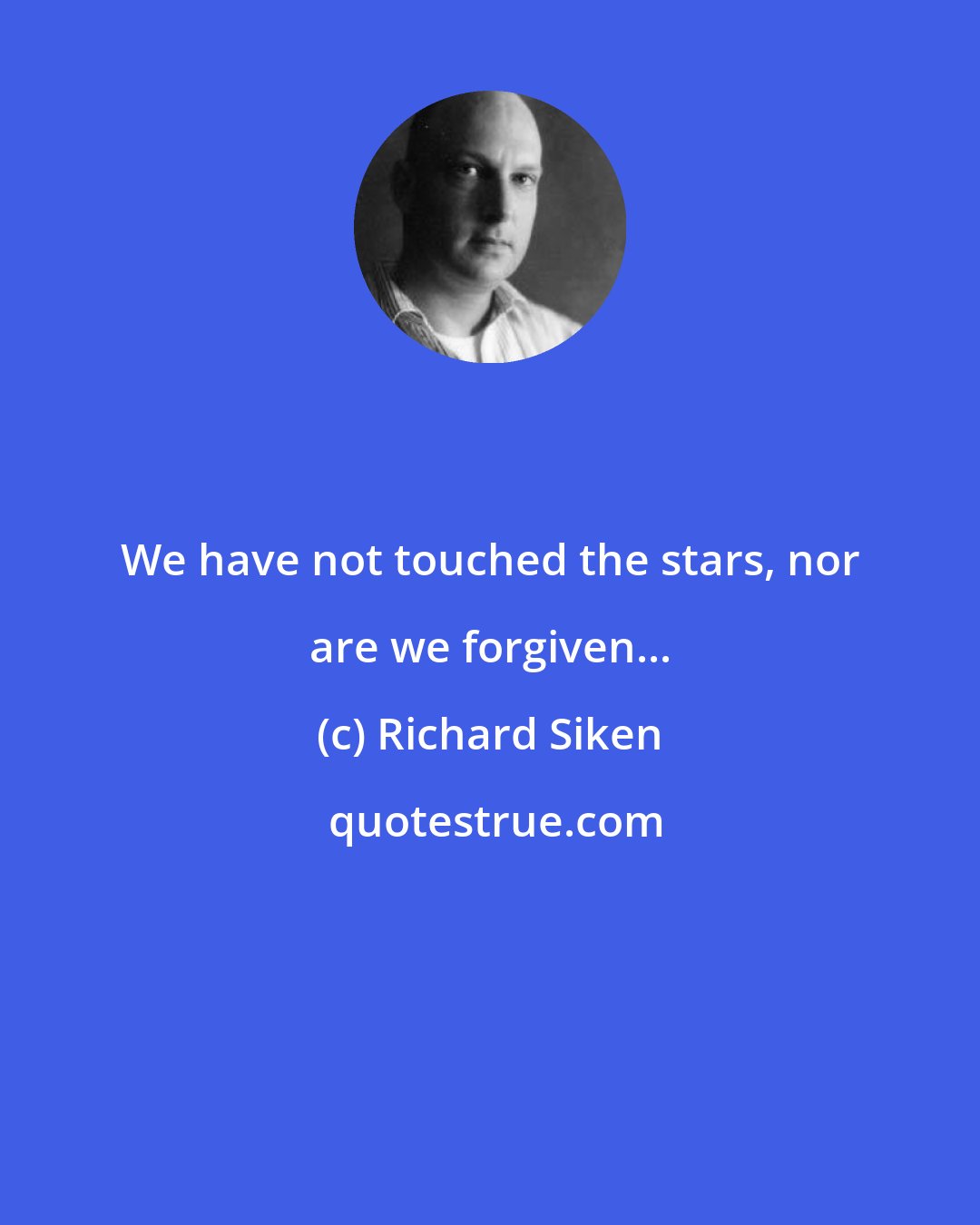 Richard Siken: We have not touched the stars, nor are we forgiven...