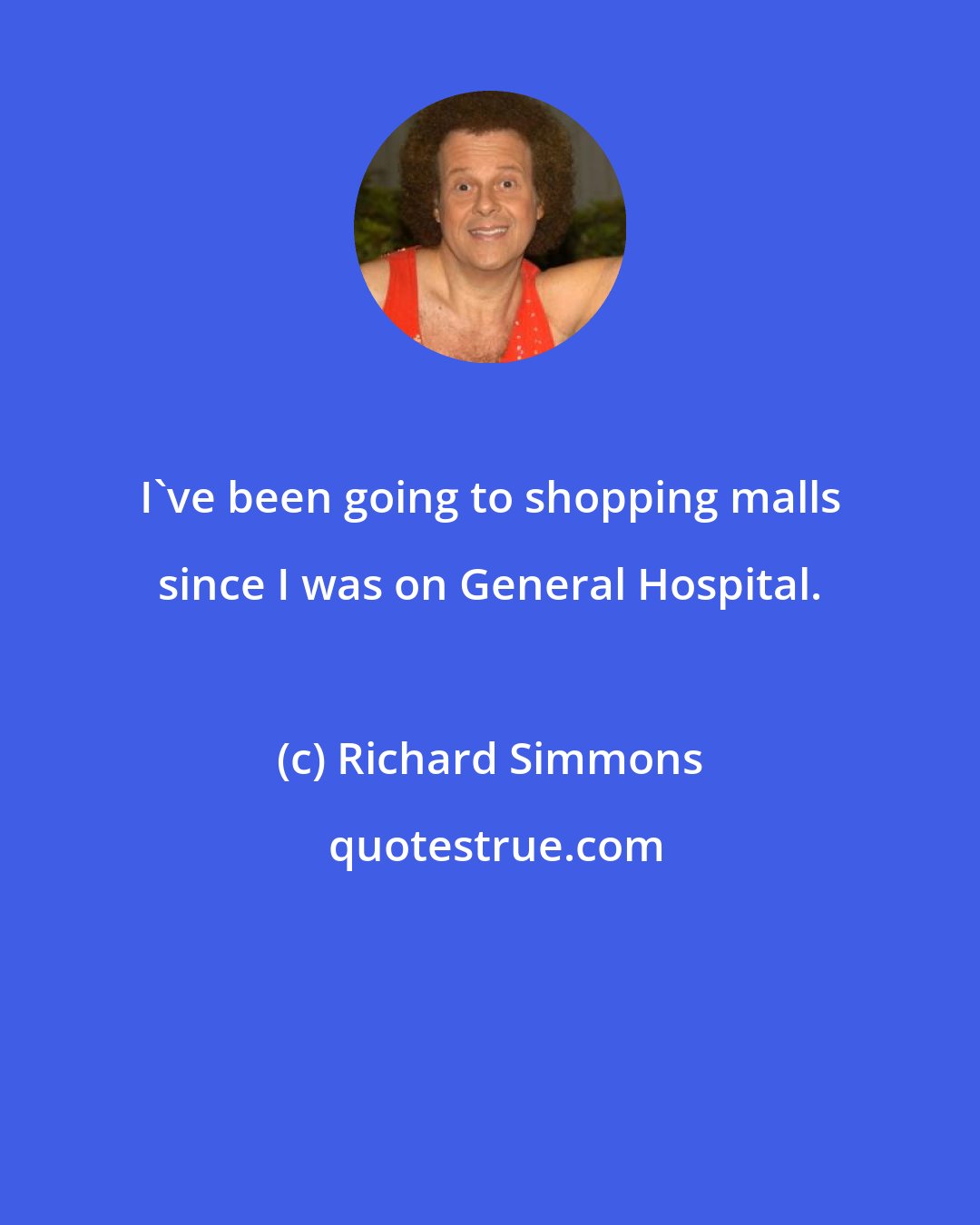 Richard Simmons: I've been going to shopping malls since I was on General Hospital.