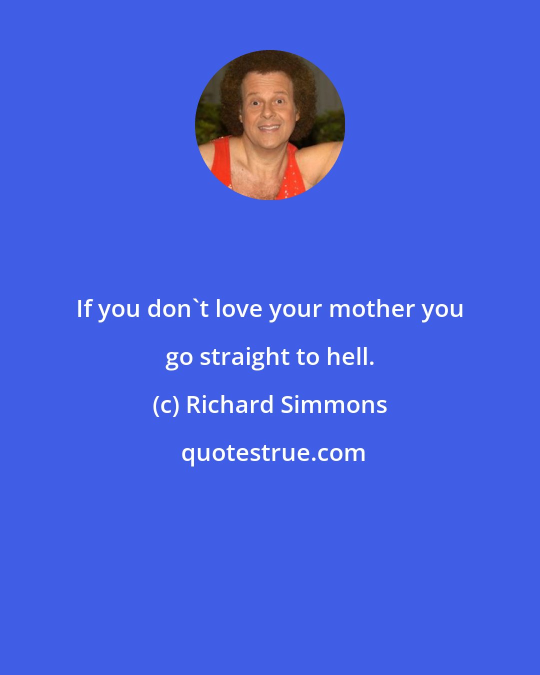 Richard Simmons: If you don't love your mother you go straight to hell.