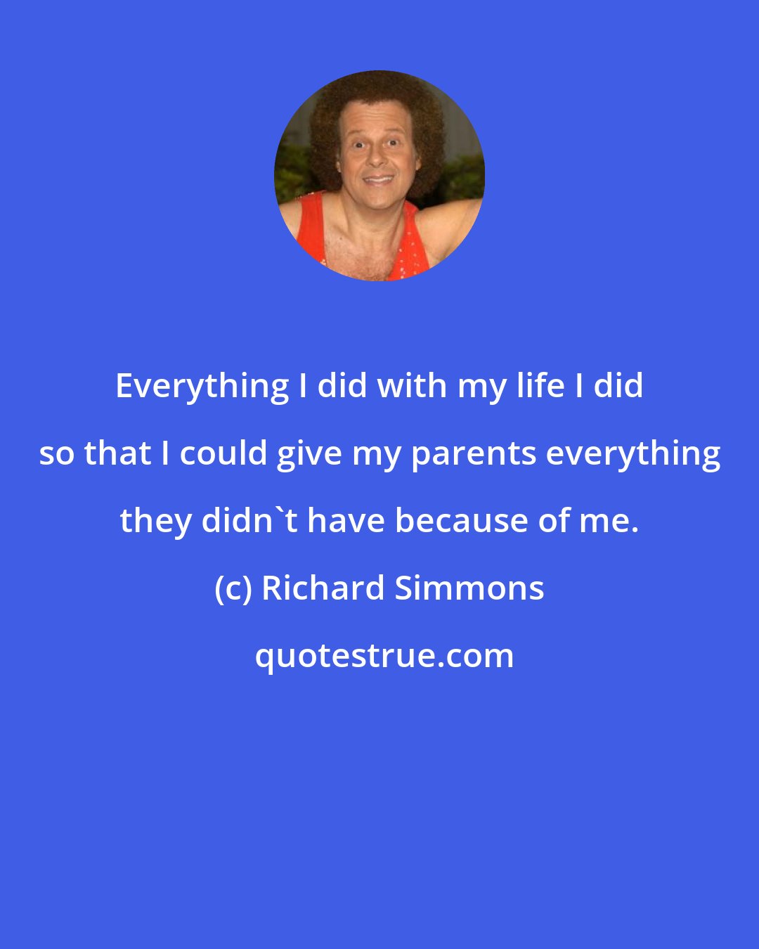 Richard Simmons: Everything I did with my life I did so that I could give my parents everything they didn't have because of me.