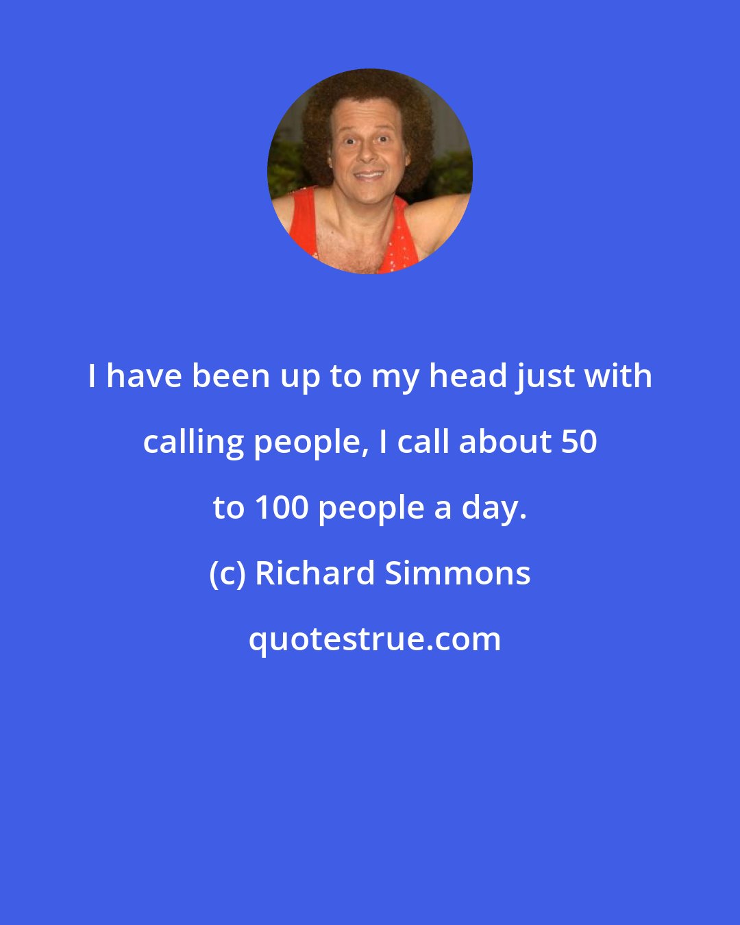 Richard Simmons: I have been up to my head just with calling people, I call about 50 to 100 people a day.