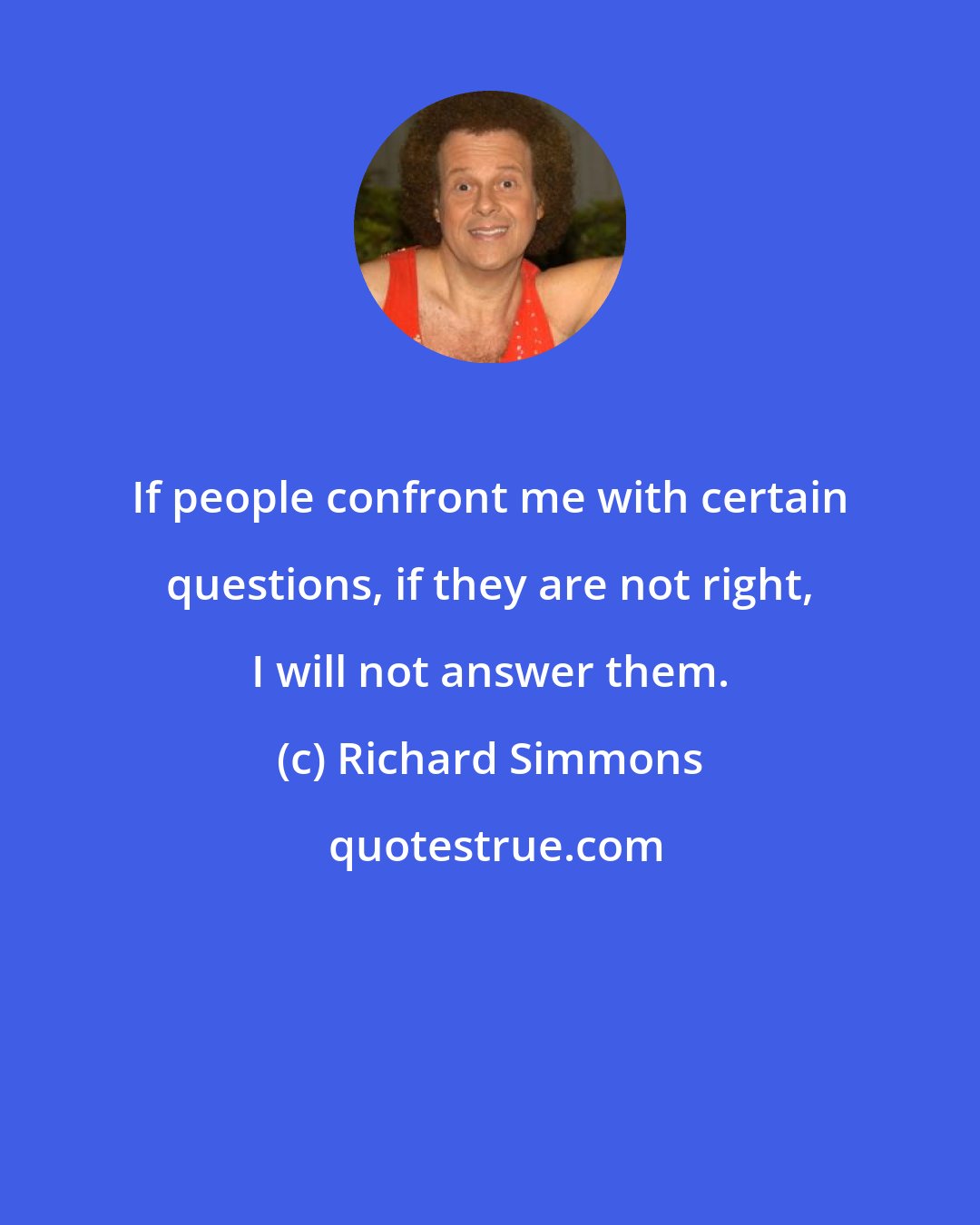 Richard Simmons: If people confront me with certain questions, if they are not right, I will not answer them.