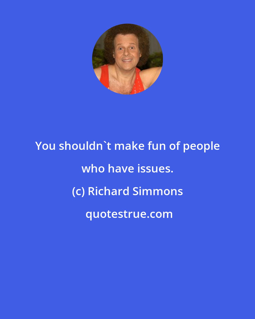 Richard Simmons: You shouldn't make fun of people who have issues.