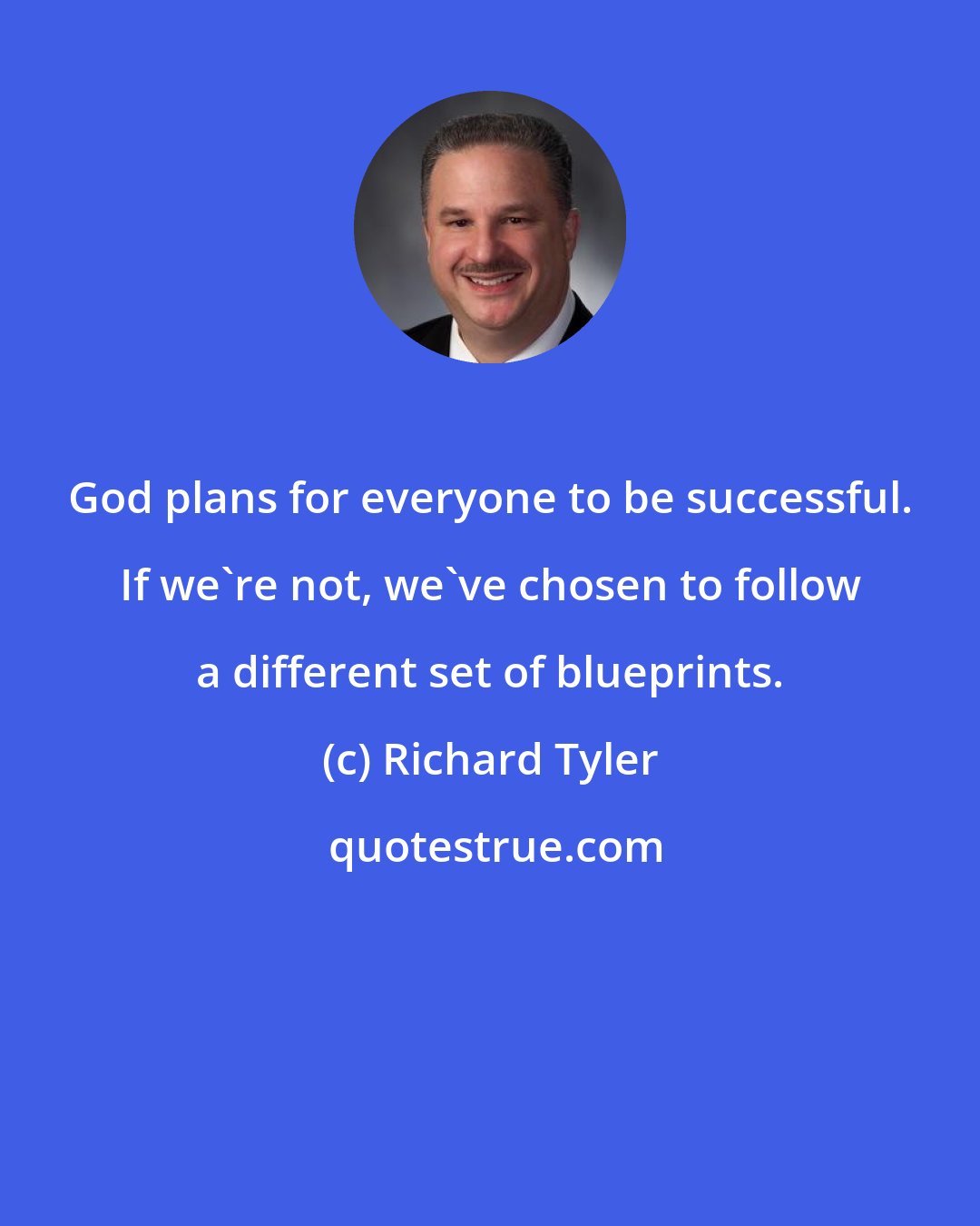 Richard Tyler: God plans for everyone to be successful. If we're not, we've chosen to follow a different set of blueprints.