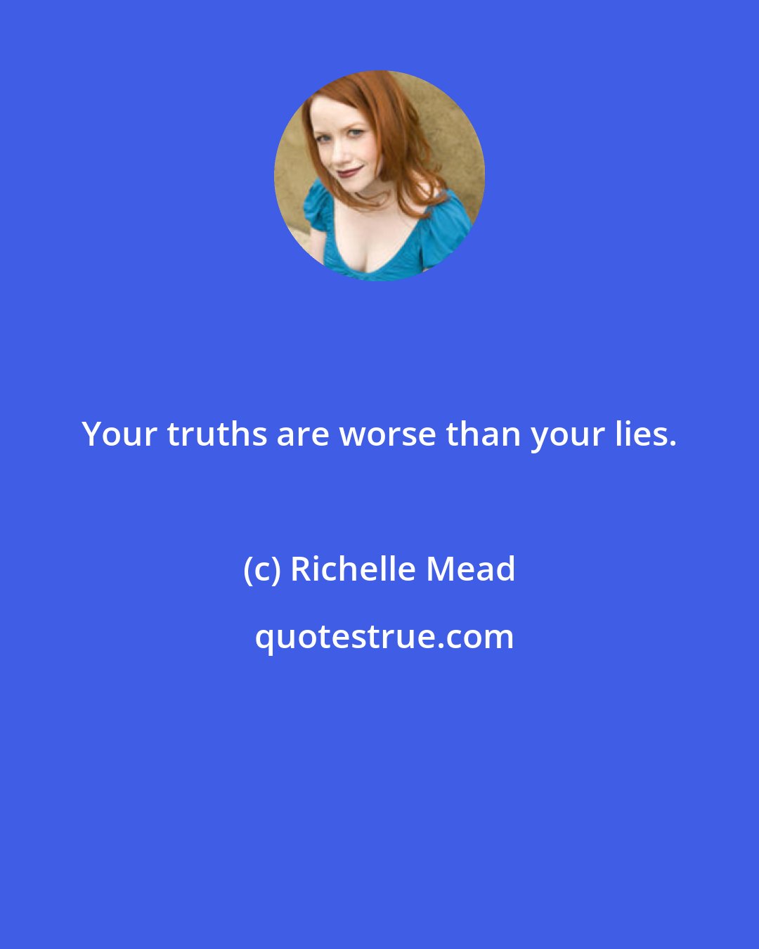 Richelle Mead: Your truths are worse than your lies.