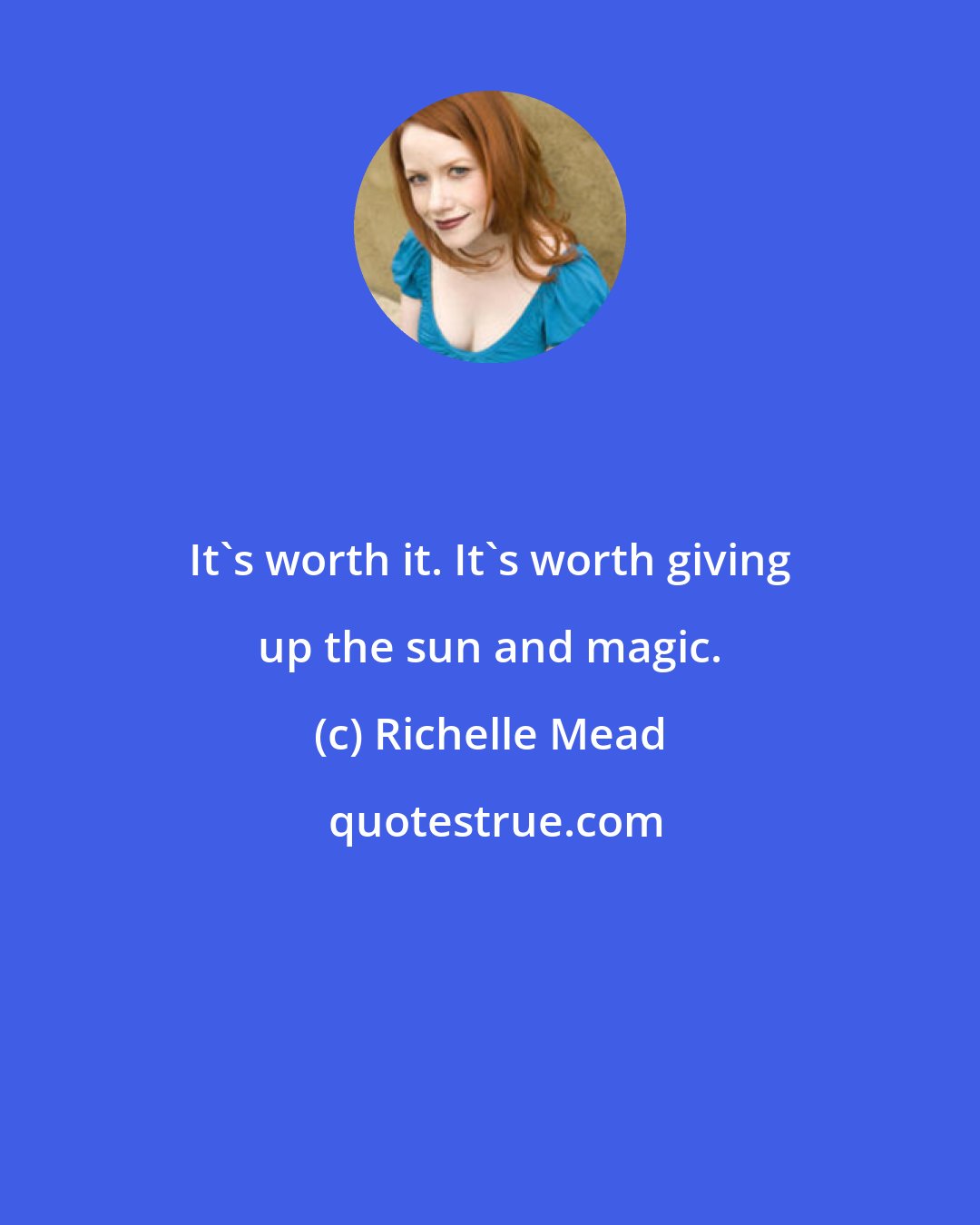 Richelle Mead: It's worth it. It's worth giving up the sun and magic.