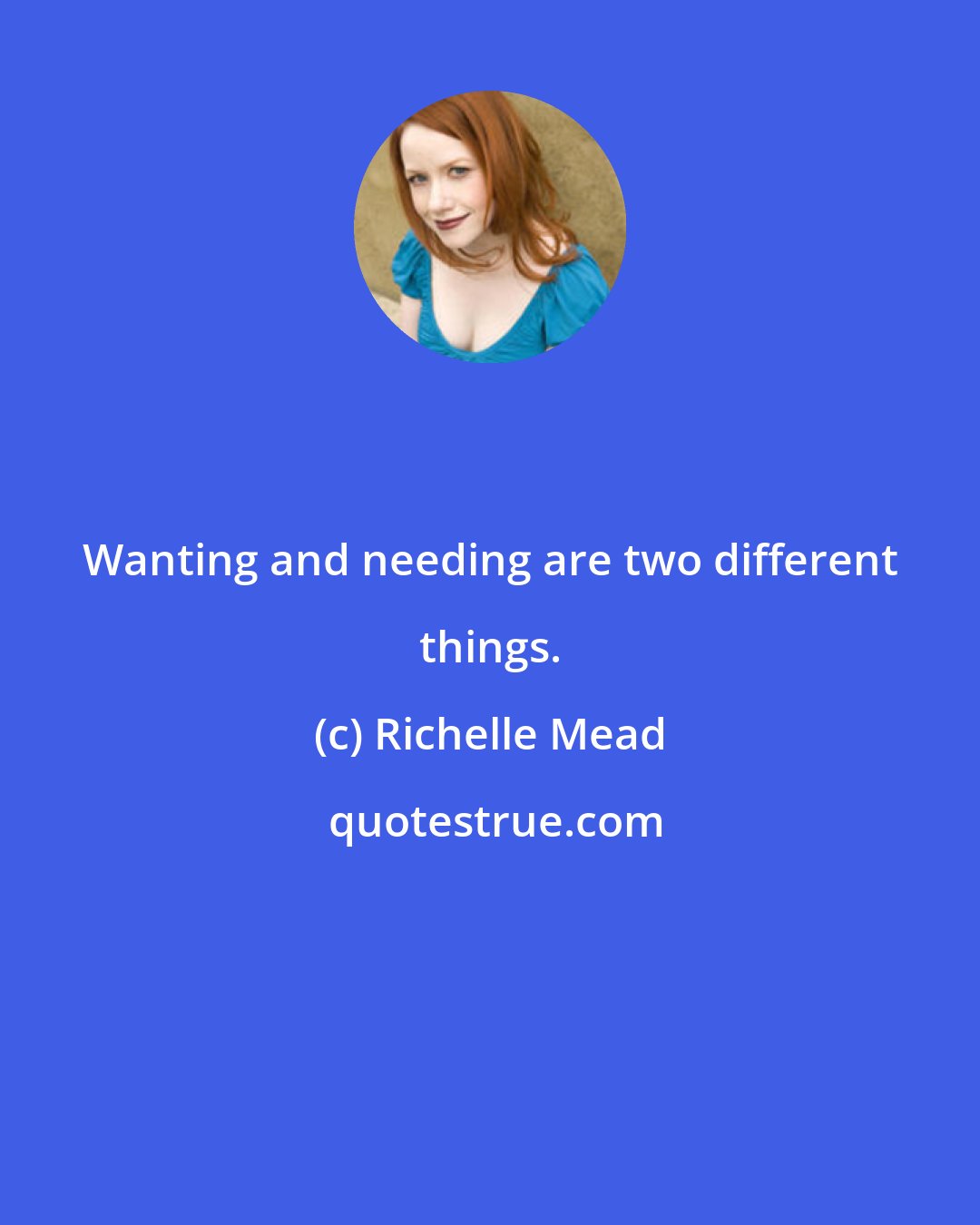 Richelle Mead: Wanting and needing are two different things.