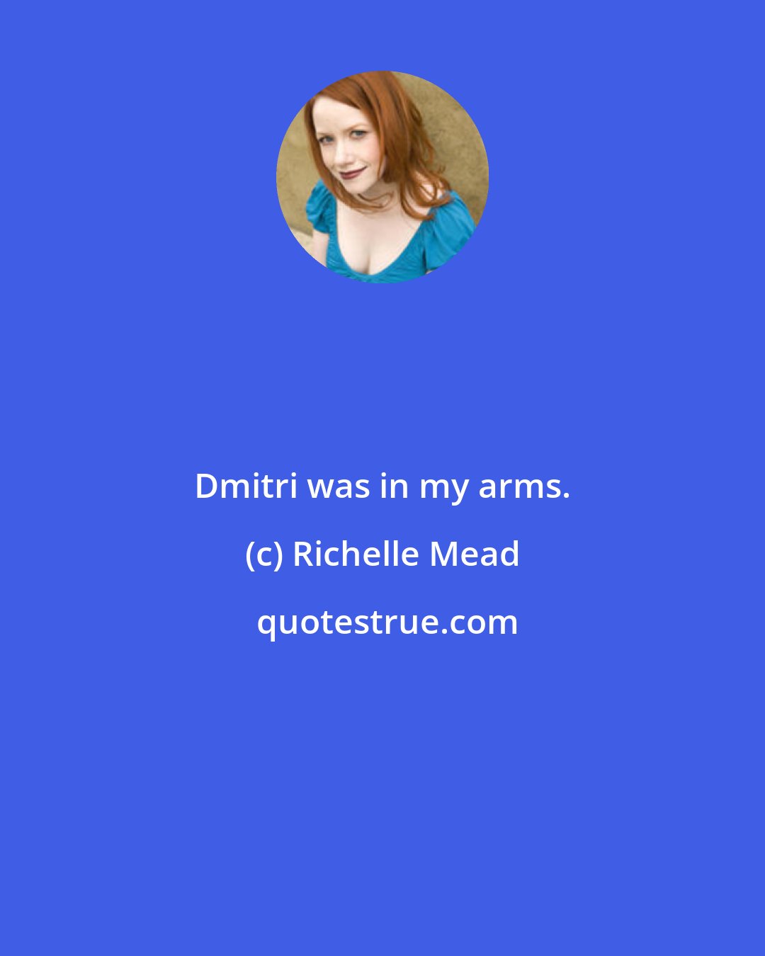 Richelle Mead: Dmitri was in my arms.