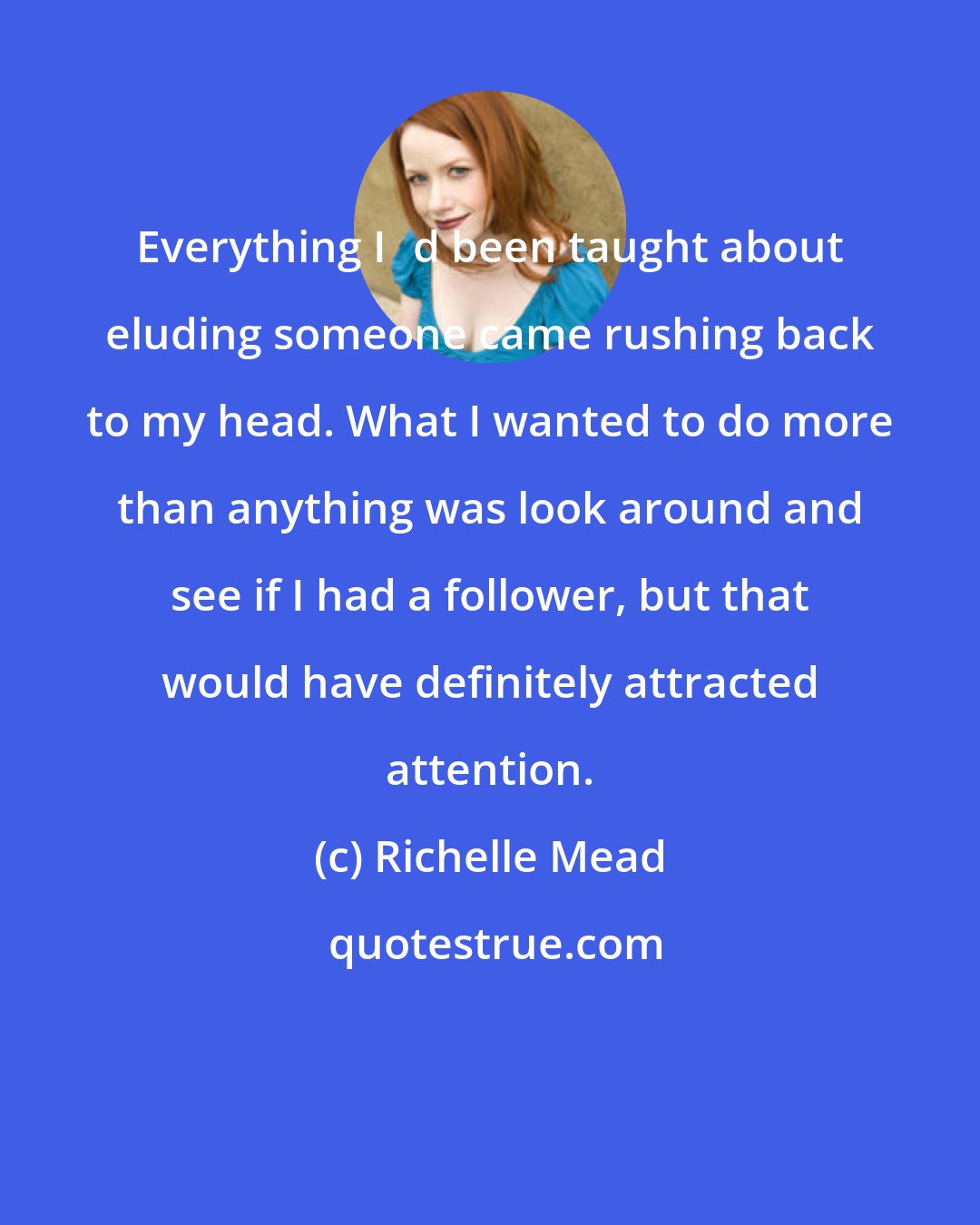 Richelle Mead: Everything Iʹd been taught about eluding someone came rushing back to my head. What I wanted to do more than anything was look around and see if I had a follower, but that would have definitely attracted attention.