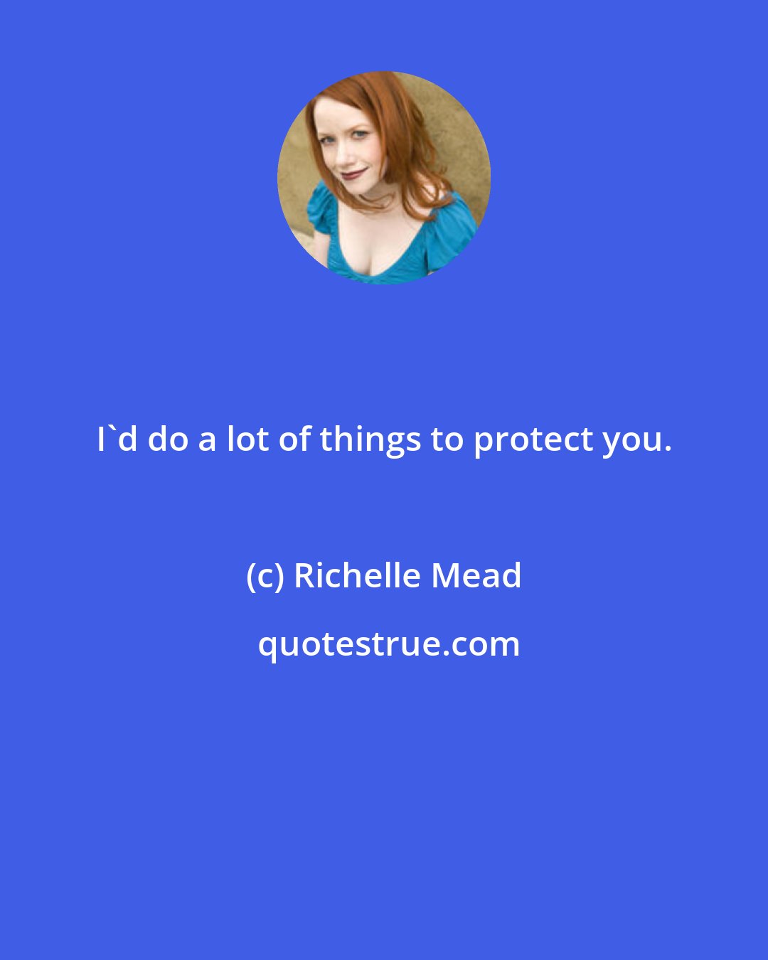 Richelle Mead: I'd do a lot of things to protect you.