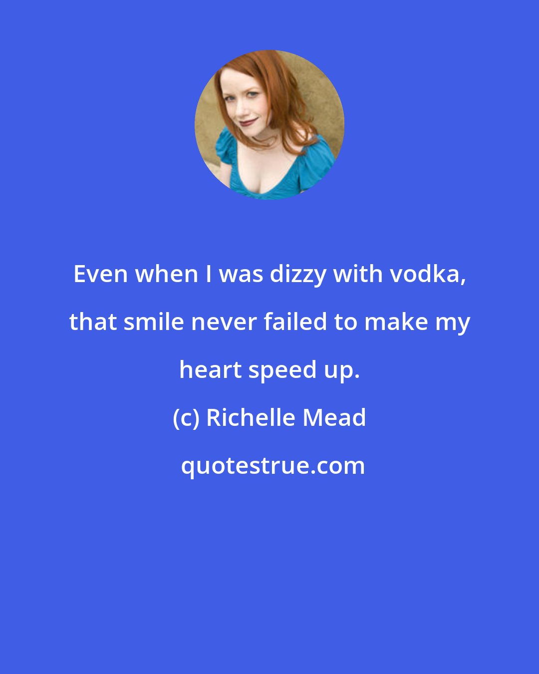 Richelle Mead: Even when I was dizzy with vodka, that smile never failed to make my heart speed up.