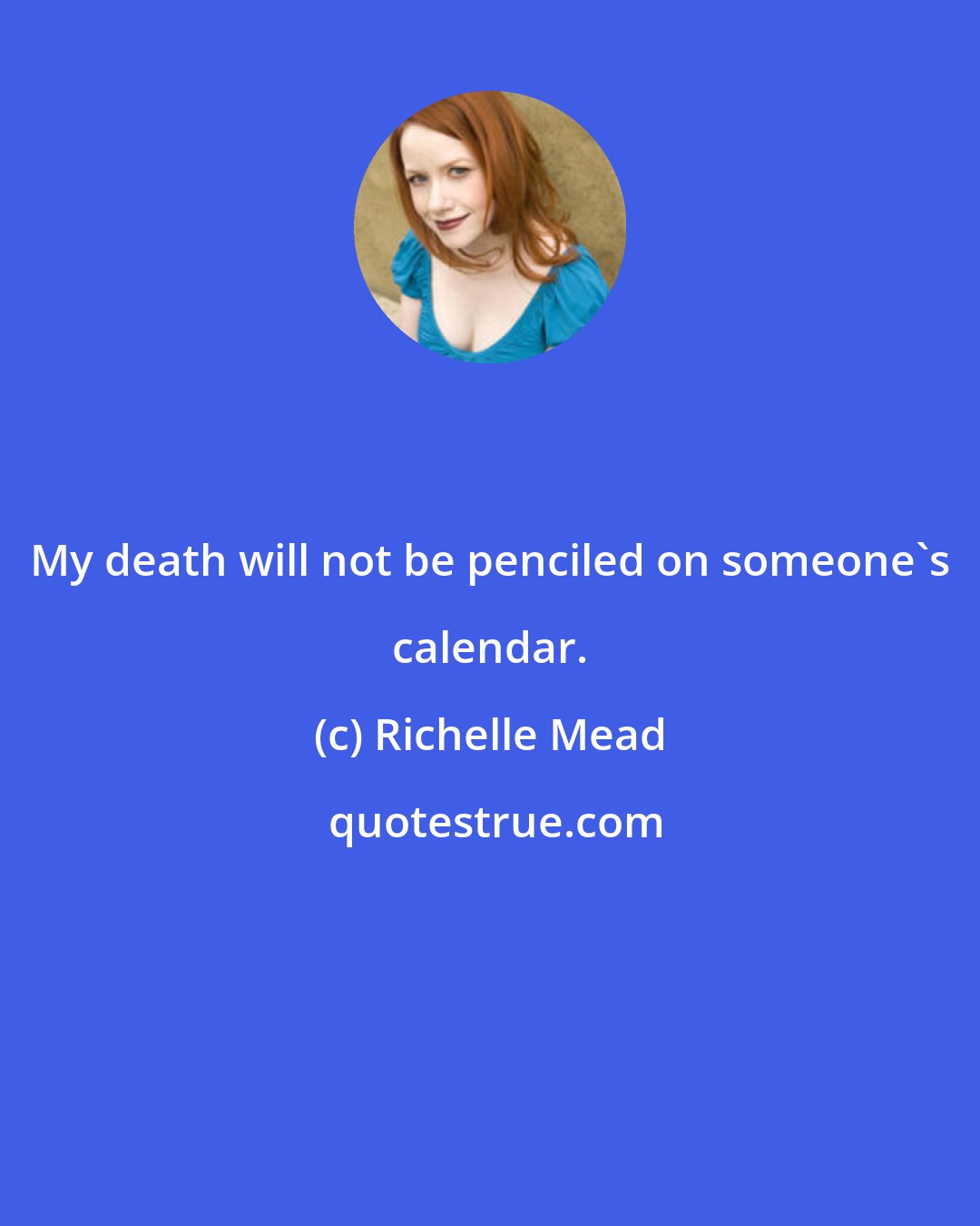 Richelle Mead: My death will not be penciled on someone's calendar.