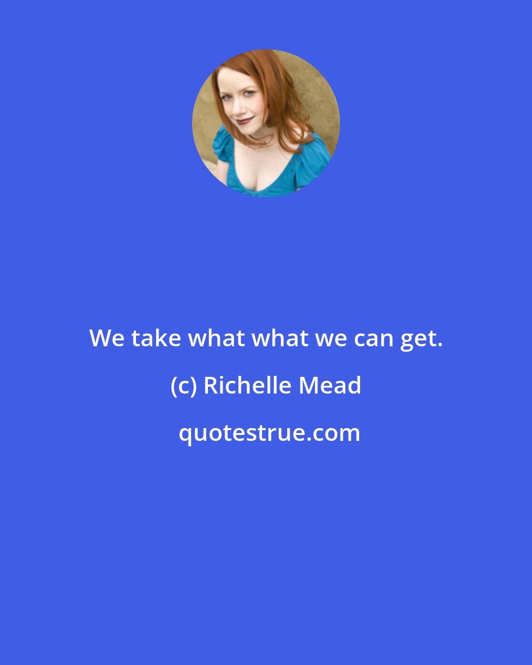 Richelle Mead: We take what what we can get.