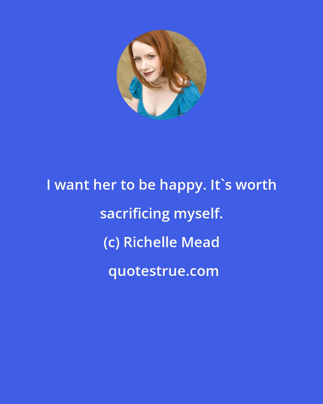 Richelle Mead: I want her to be happy. It's worth sacrificing myself.