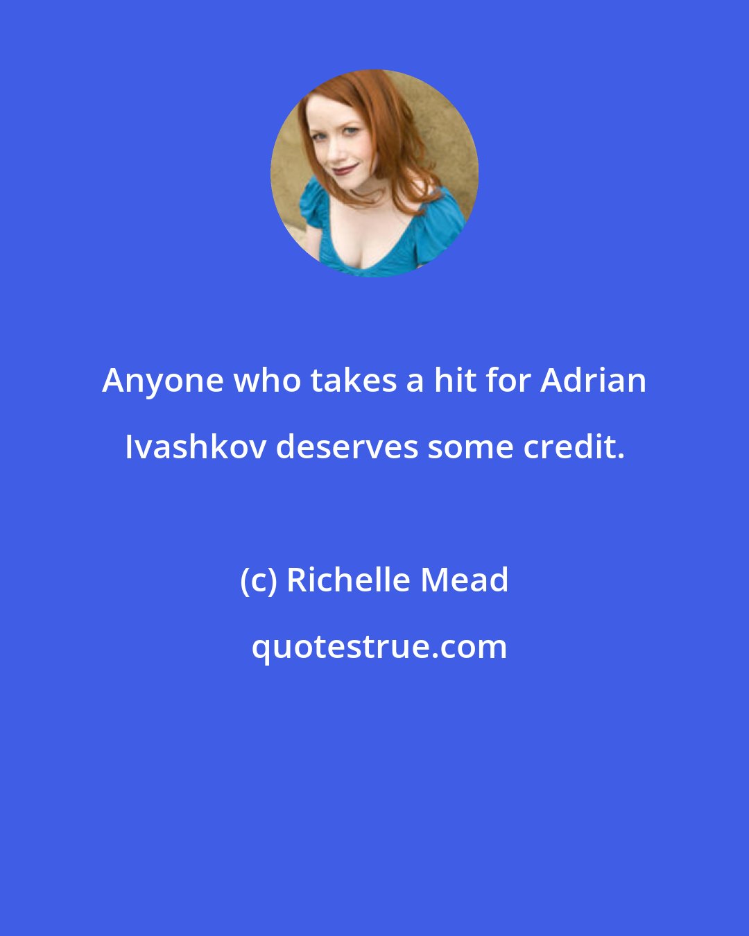 Richelle Mead: Anyone who takes a hit for Adrian Ivashkov deserves some credit.