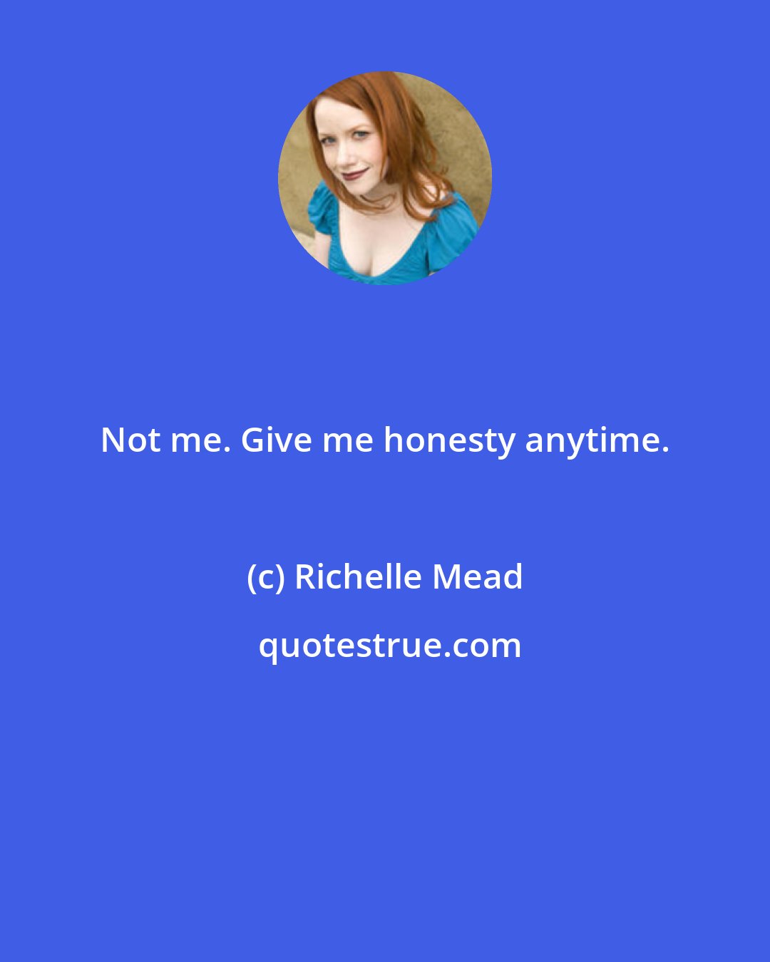 Richelle Mead: Not me. Give me honesty anytime.