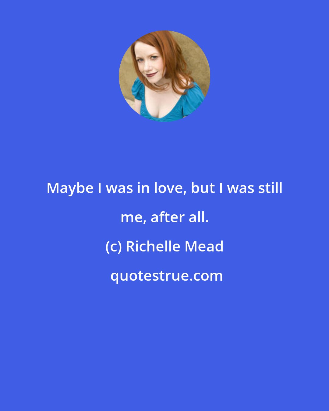 Richelle Mead: Maybe I was in love, but I was still me, after all.