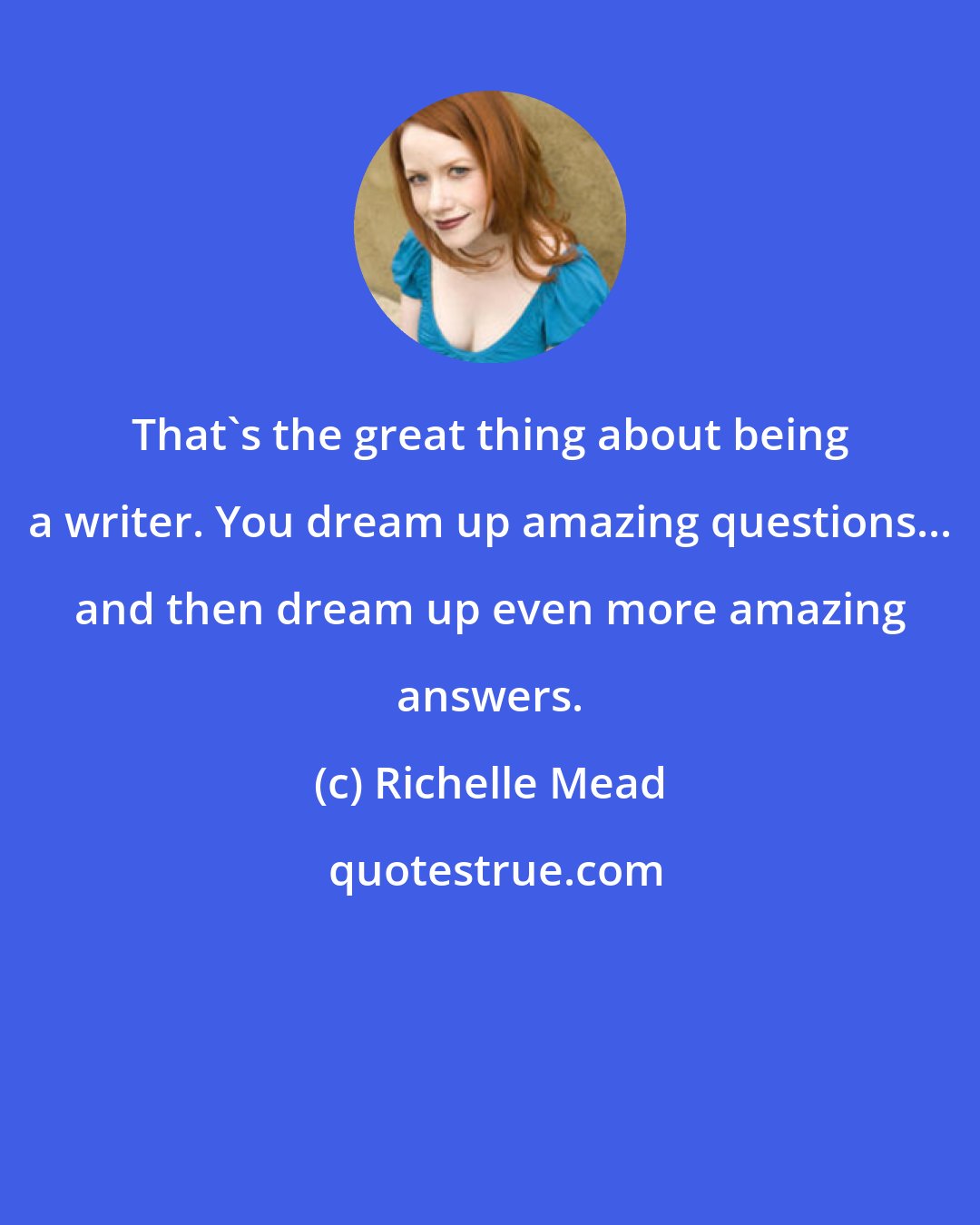 Richelle Mead: That's the great thing about being a writer. You dream up amazing questions... and then dream up even more amazing answers.