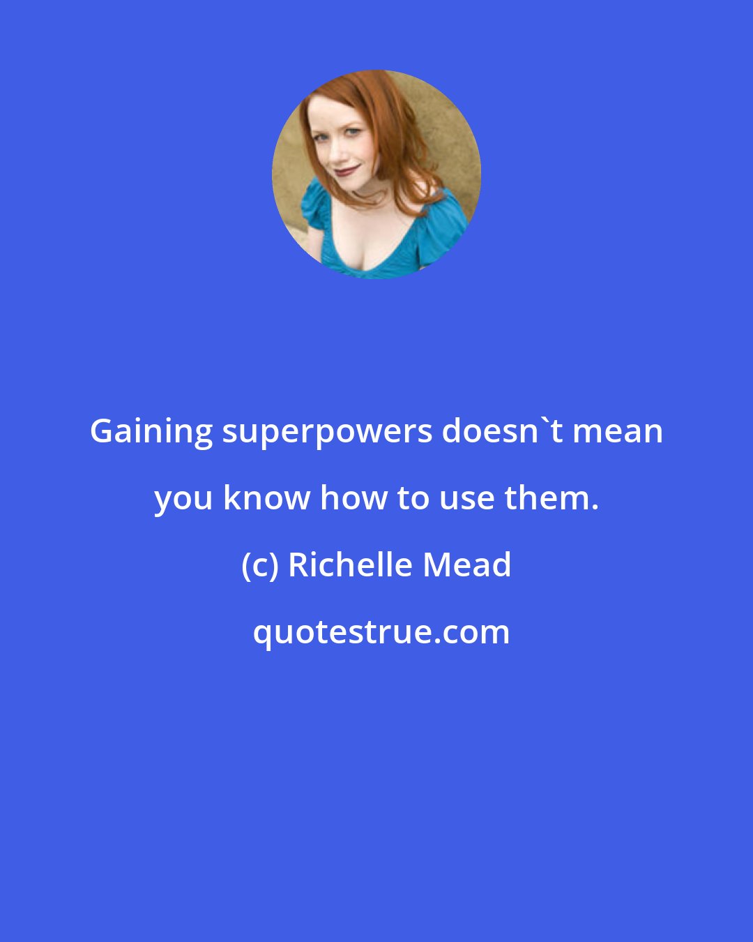 Richelle Mead: Gaining superpowers doesn't mean you know how to use them.