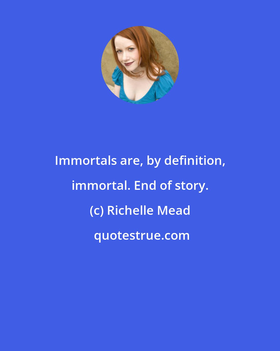 Richelle Mead: Immortals are, by definition, immortal. End of story.