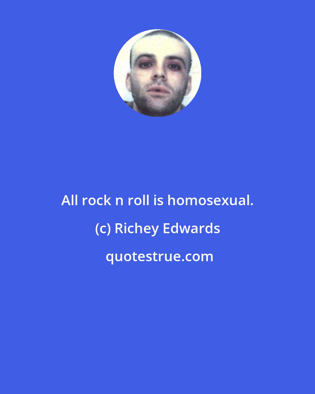 Richey Edwards: All rock n roll is homosexual.