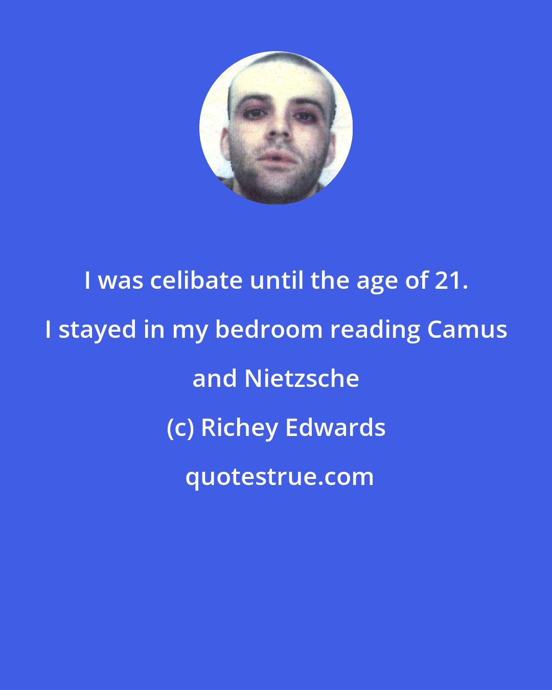 Richey Edwards: I was celibate until the age of 21. I stayed in my bedroom reading Camus and Nietzsche