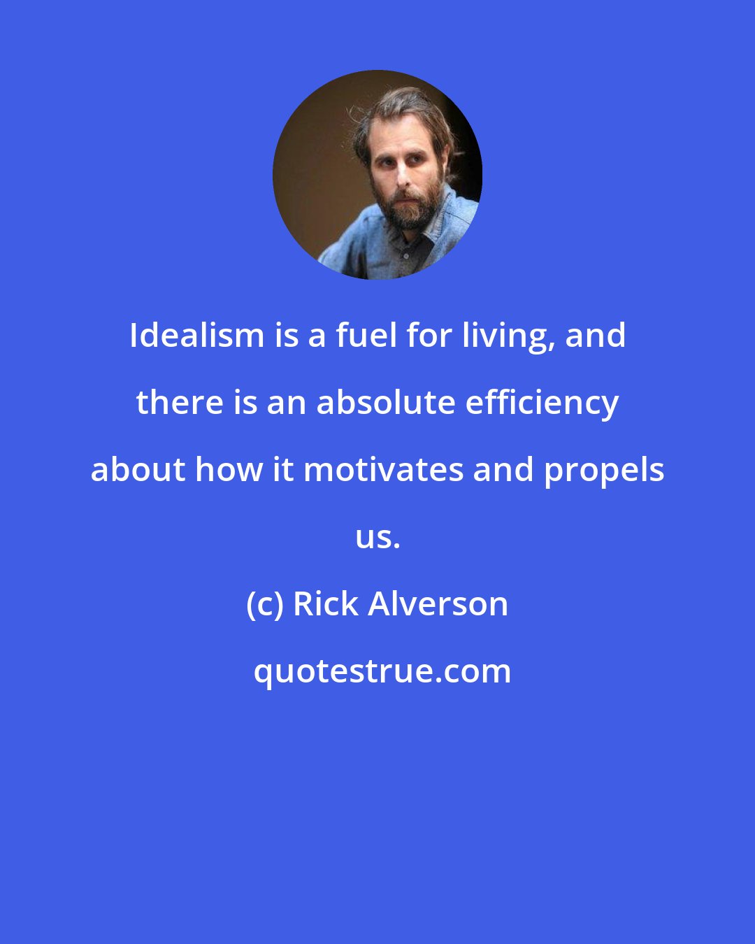 Rick Alverson: Idealism is a fuel for living, and there is an absolute efficiency about how it motivates and propels us.