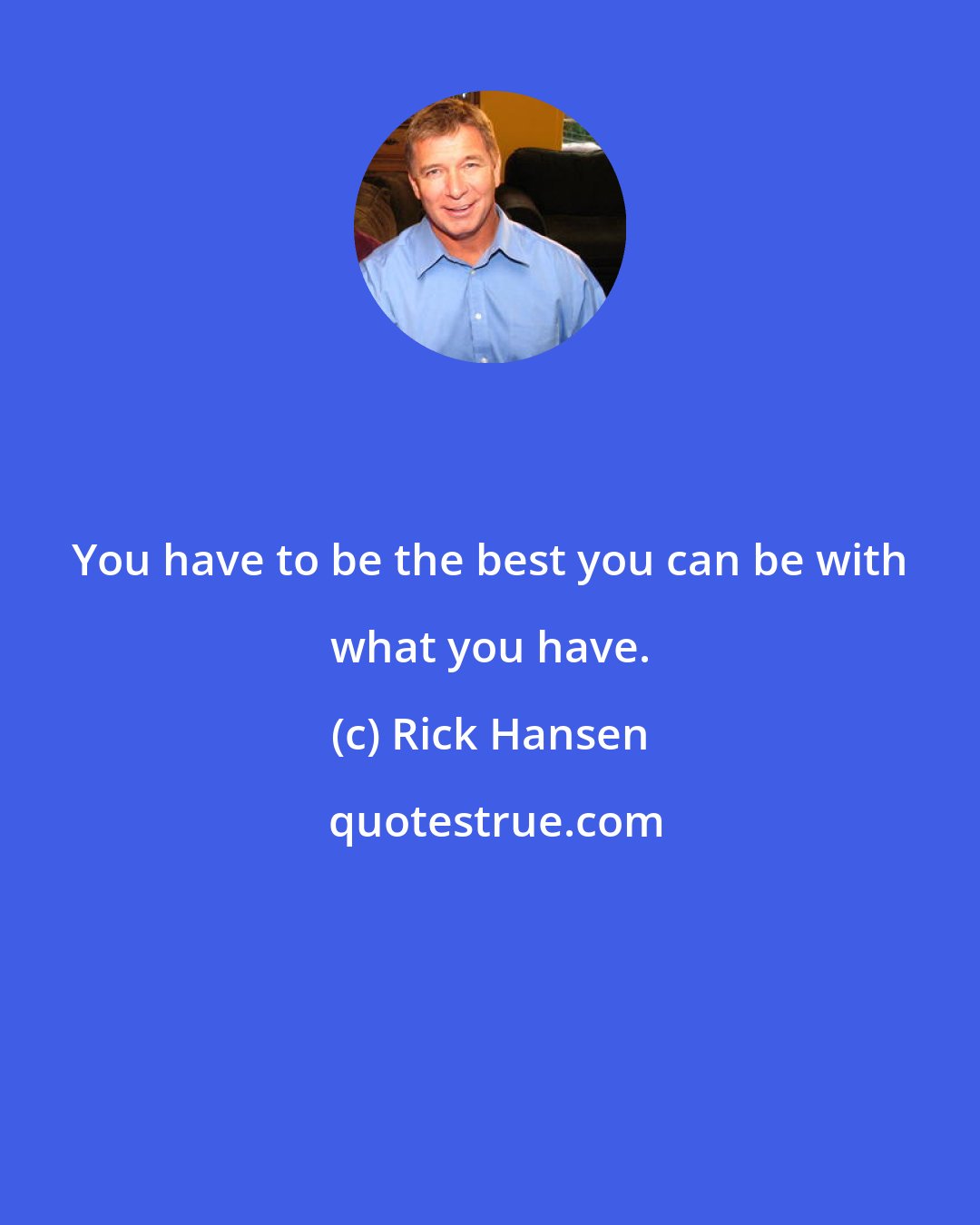 Rick Hansen: You have to be the best you can be with what you have.