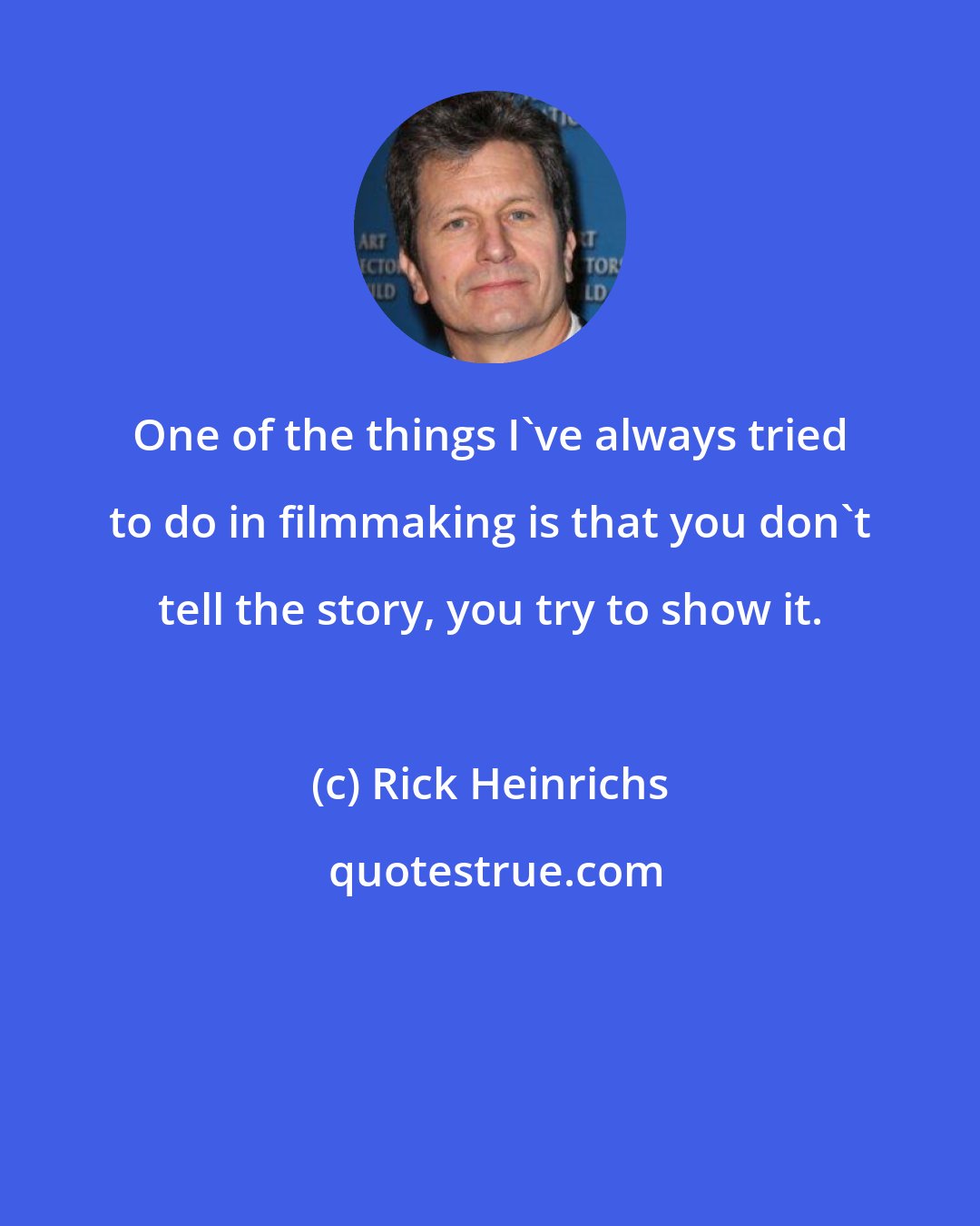Rick Heinrichs: One of the things I've always tried to do in filmmaking is that you don't tell the story, you try to show it.