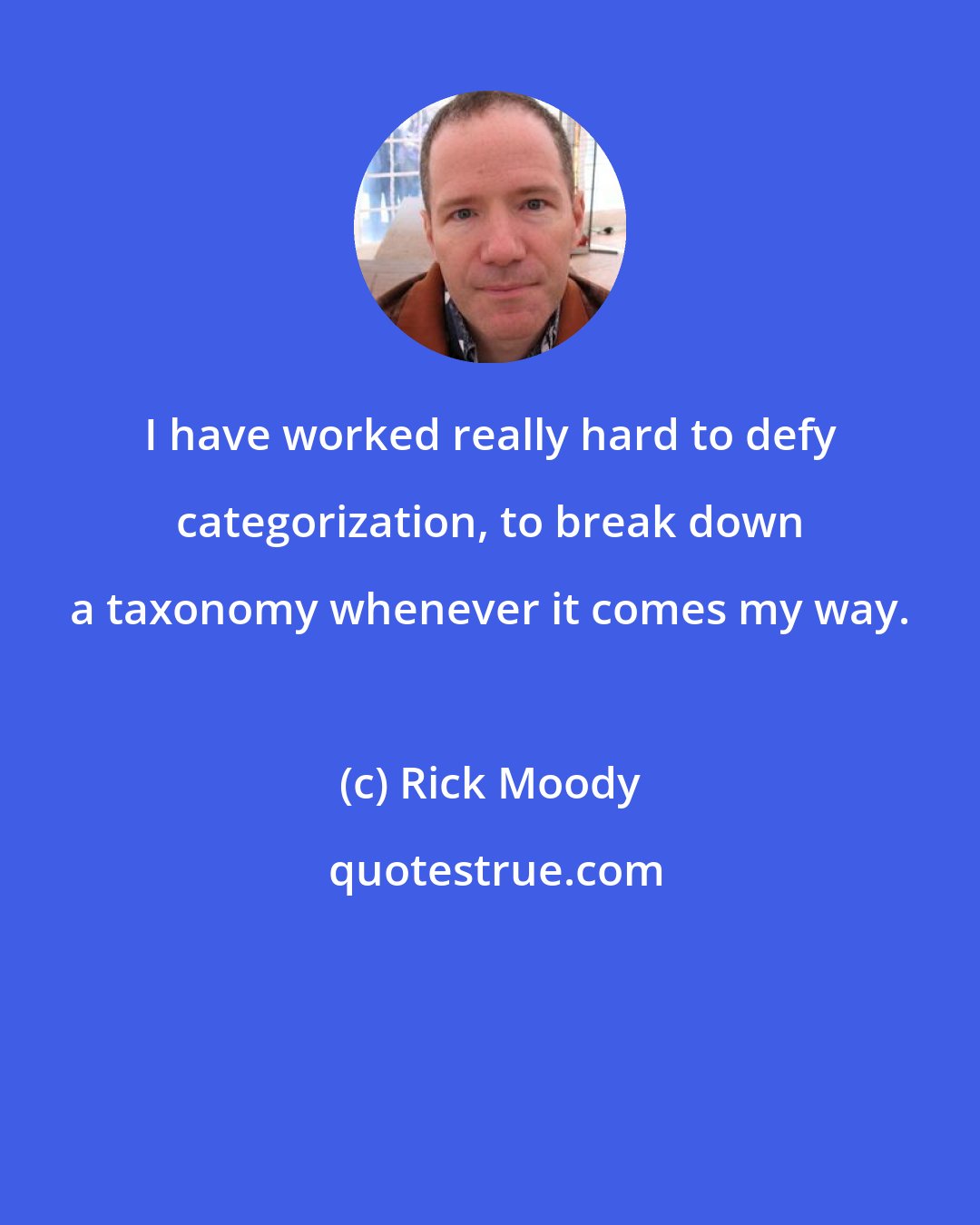 Rick Moody: I have worked really hard to defy categorization, to break down a taxonomy whenever it comes my way.