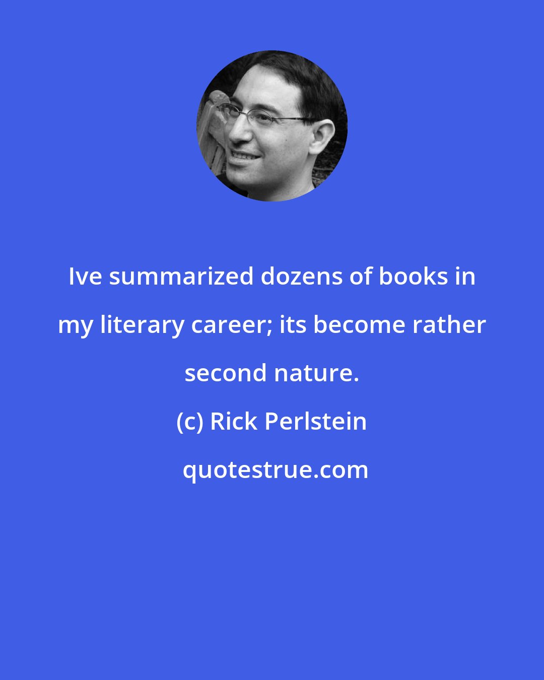 Rick Perlstein: Ive summarized dozens of books in my literary career; its become rather second nature.