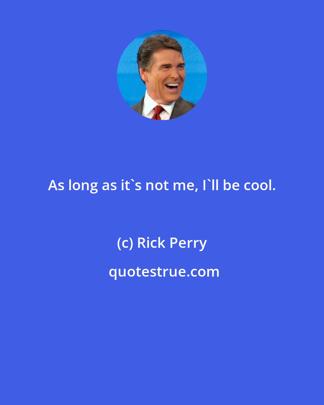 Rick Perry: As long as it's not me, I'll be cool.