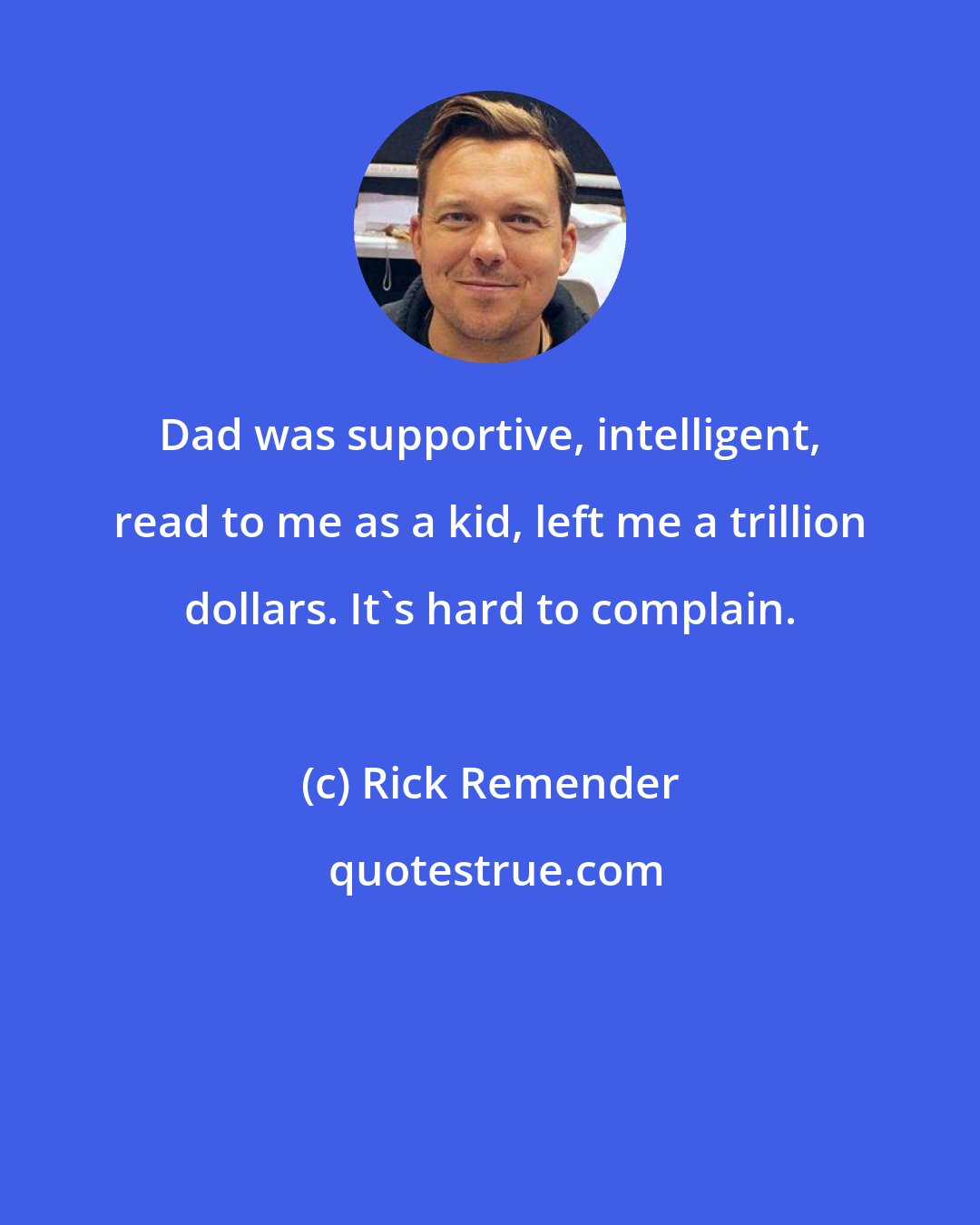 Rick Remender: Dad was supportive, intelligent, read to me as a kid, left me a trillion dollars. It's hard to complain.