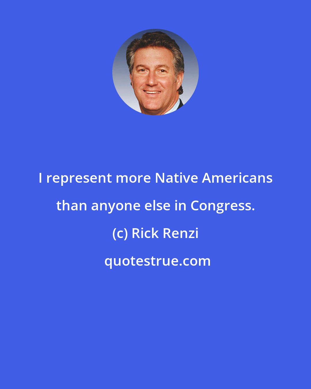 Rick Renzi: I represent more Native Americans than anyone else in Congress.