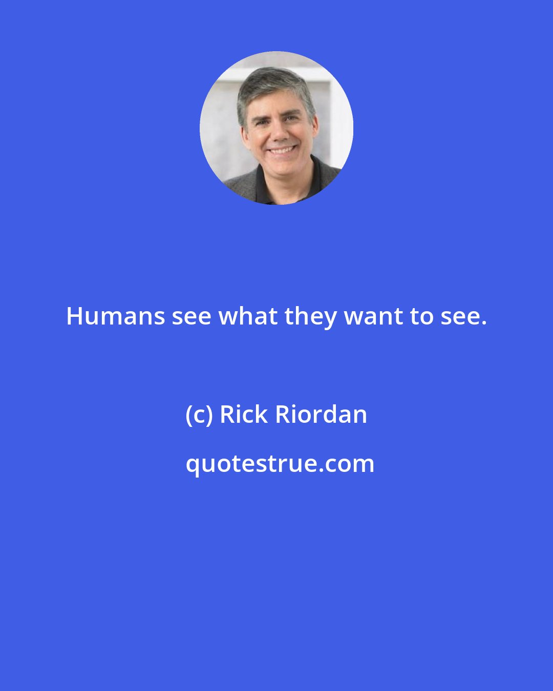 Rick Riordan: Humans see what they want to see.