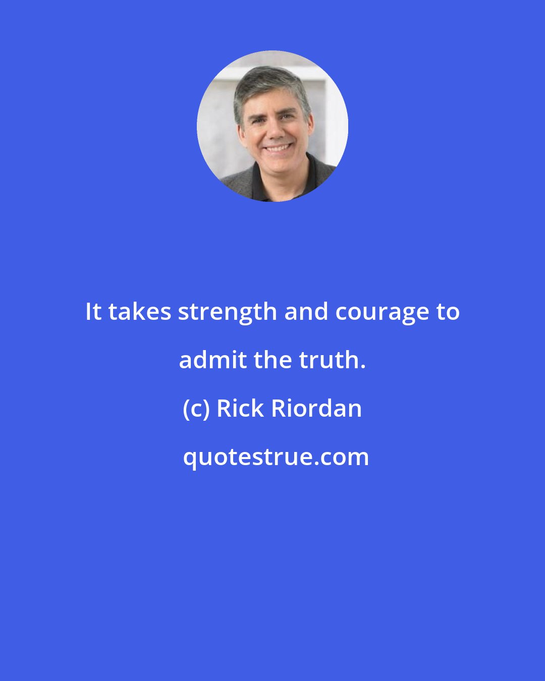 Rick Riordan: It takes strength and courage to admit the truth.
