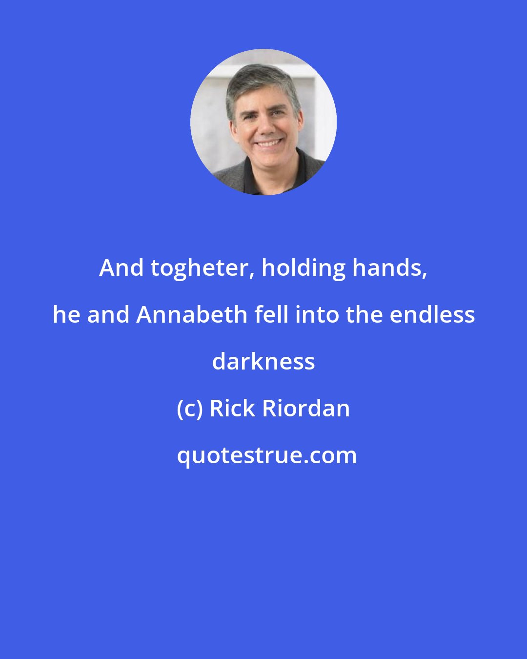 Rick Riordan: And togheter, holding hands, he and Annabeth fell into the endless darkness
