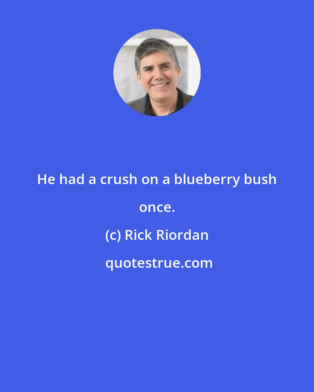 Rick Riordan: He had a crush on a blueberry bush once.