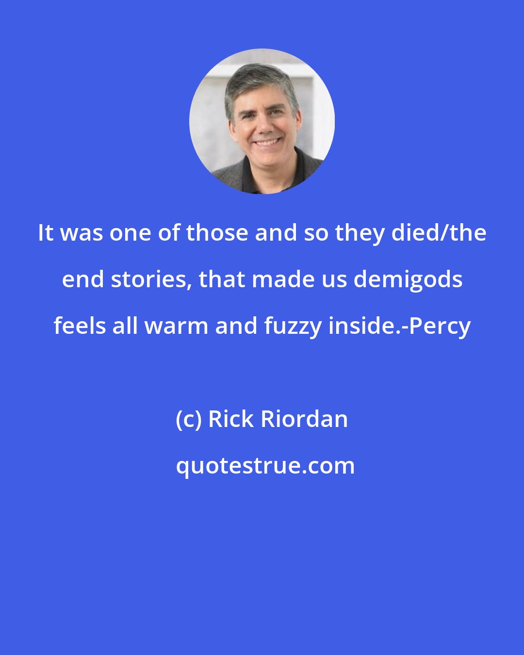 Rick Riordan: It was one of those and so they died/the end stories, that made us demigods feels all warm and fuzzy inside.-Percy