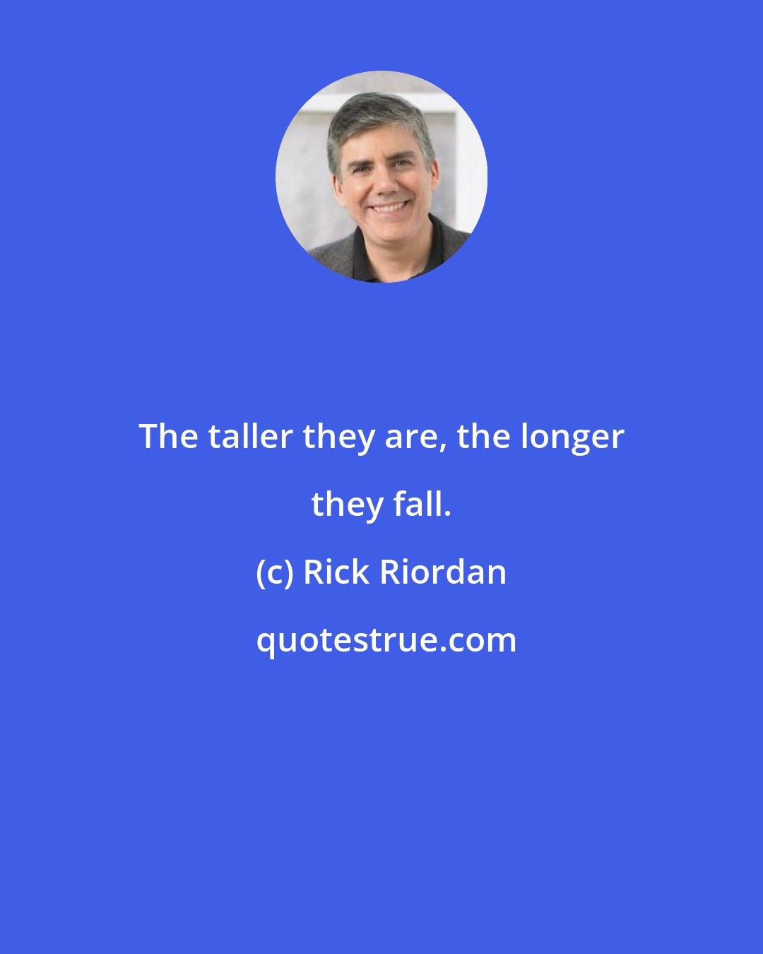 Rick Riordan: The taller they are, the longer they fall.