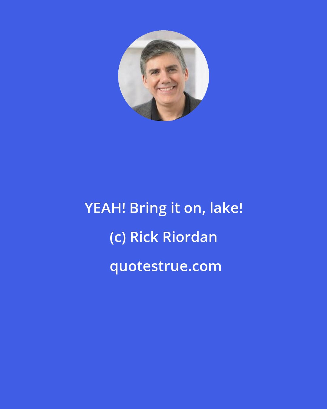Rick Riordan: YEAH! Bring it on, lake!