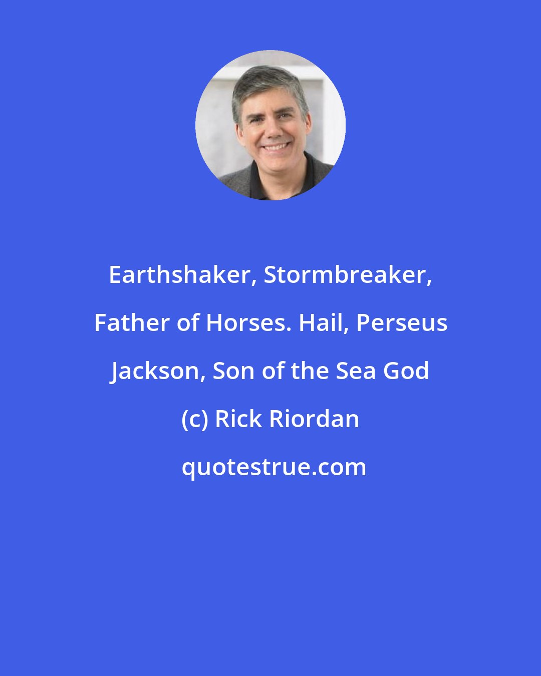 Rick Riordan: Earthshaker, Stormbreaker, Father of Horses. Hail, Perseus Jackson, Son of the Sea God