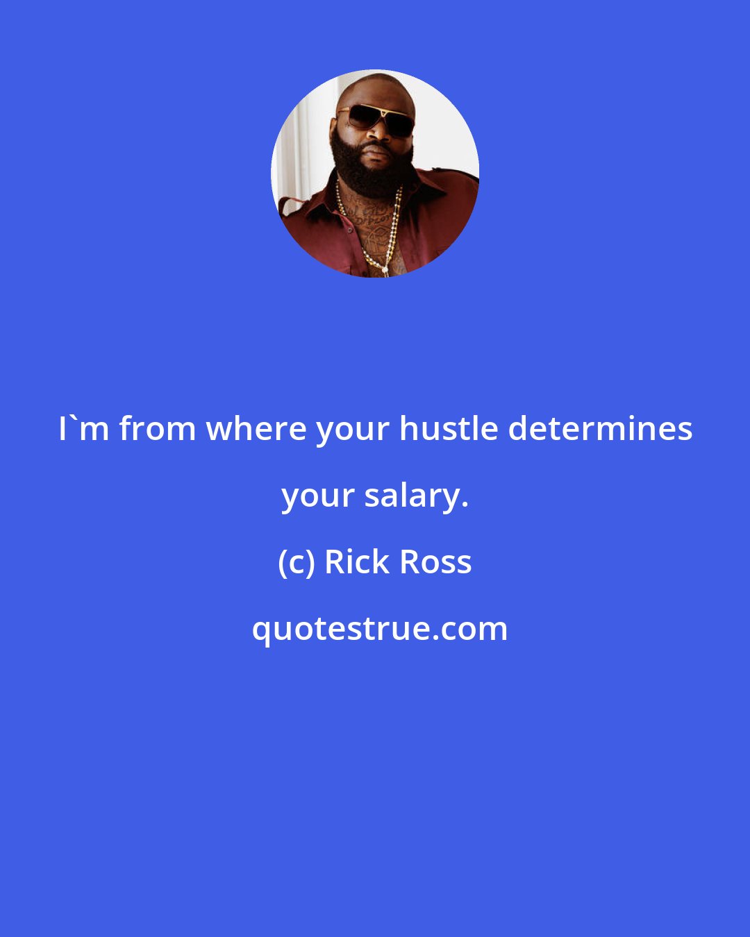 Rick Ross: I'm from where your hustle determines your salary.