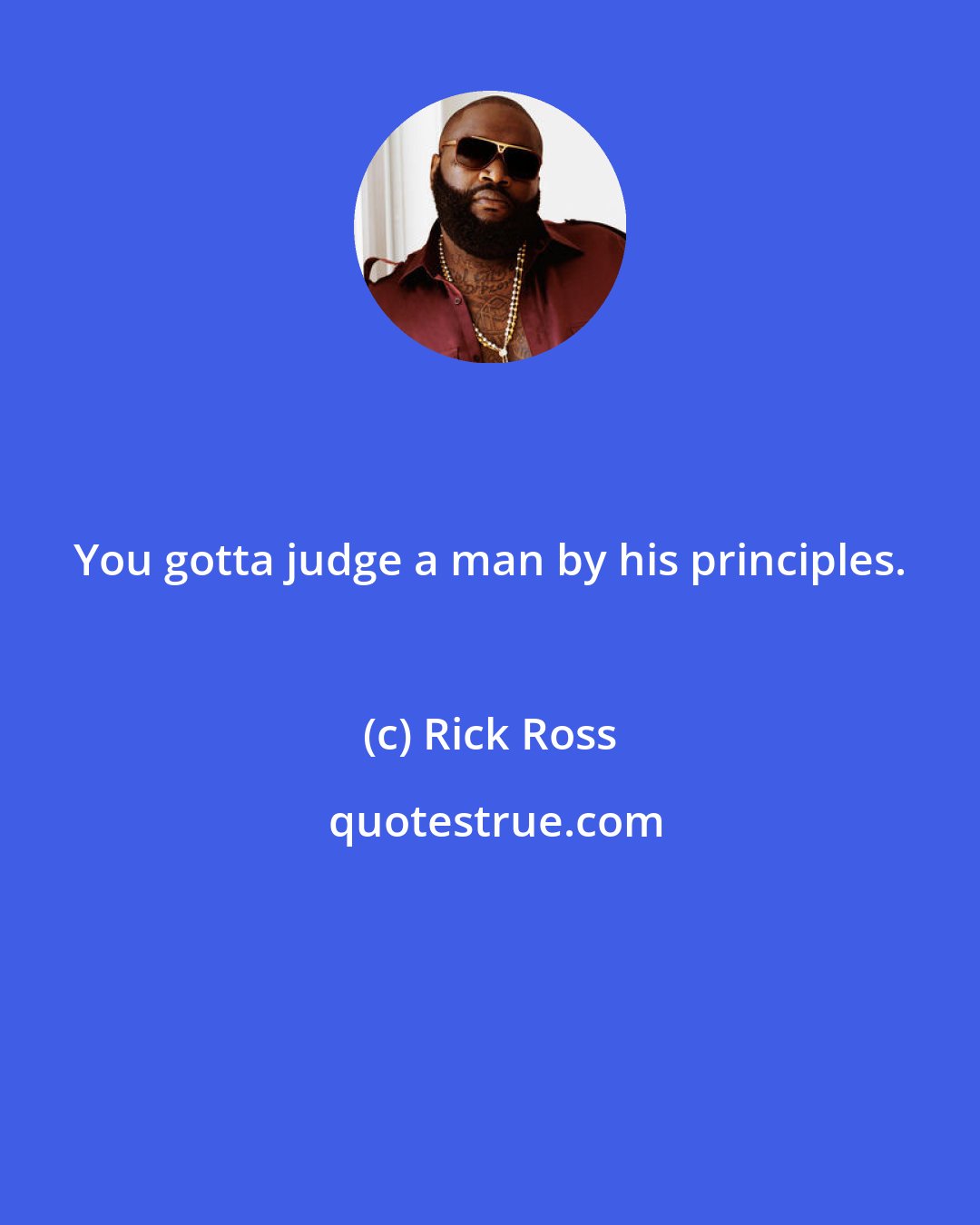 Rick Ross: You gotta judge a man by his principles.