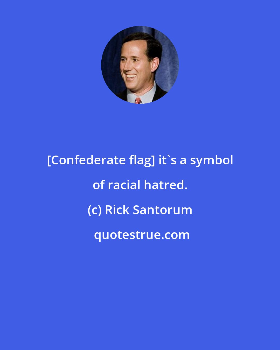Rick Santorum: [Confederate flag] it's a symbol of racial hatred.
