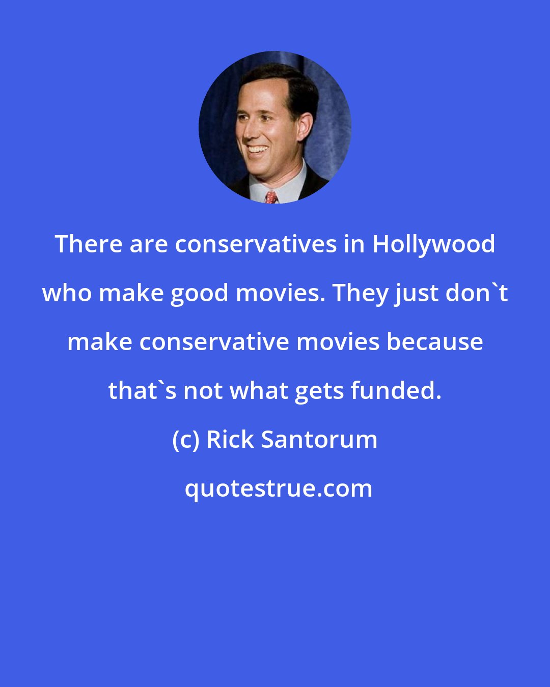 Rick Santorum: There are conservatives in Hollywood who make good movies. They just don't make conservative movies because that's not what gets funded.