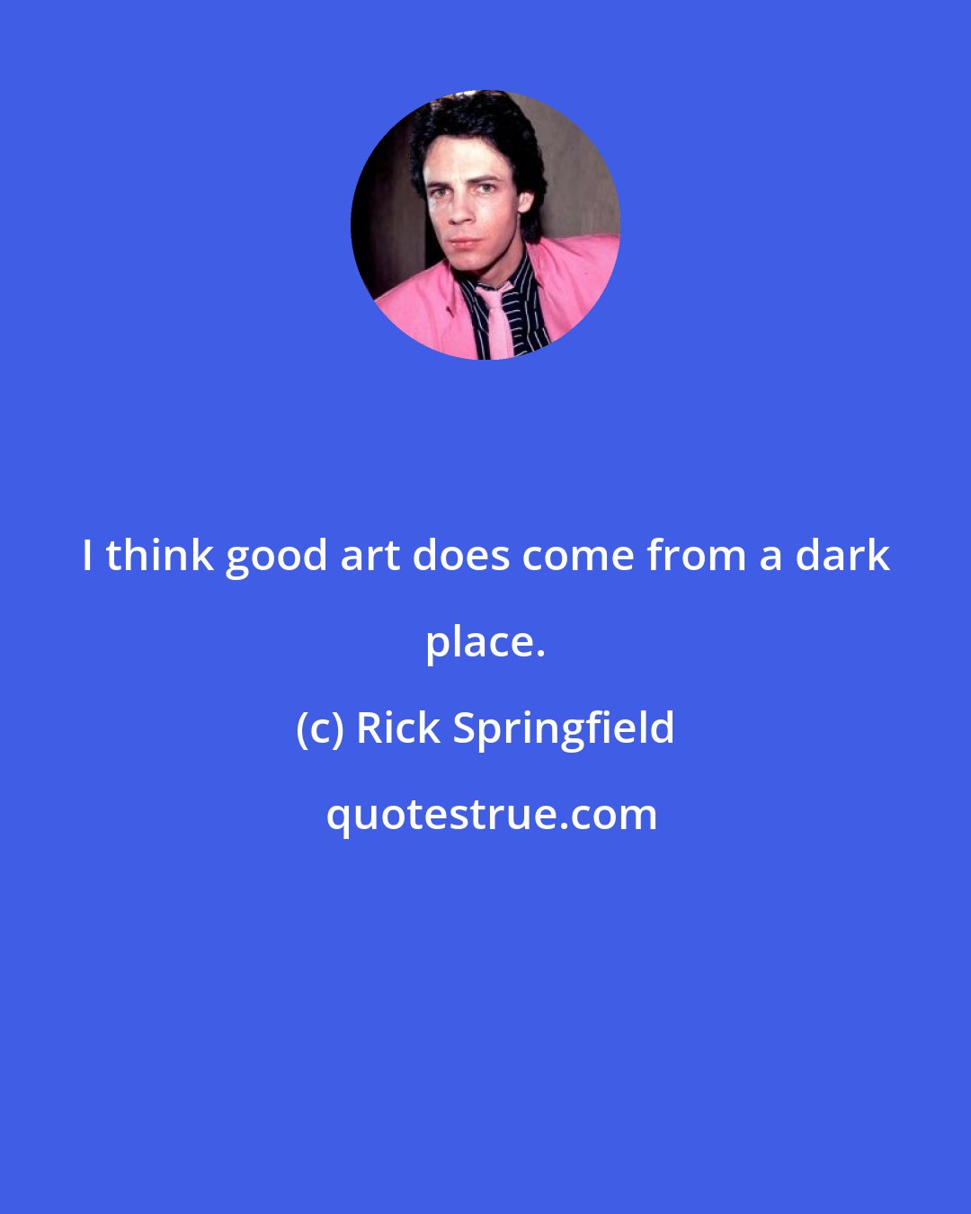 Rick Springfield: I think good art does come from a dark place.