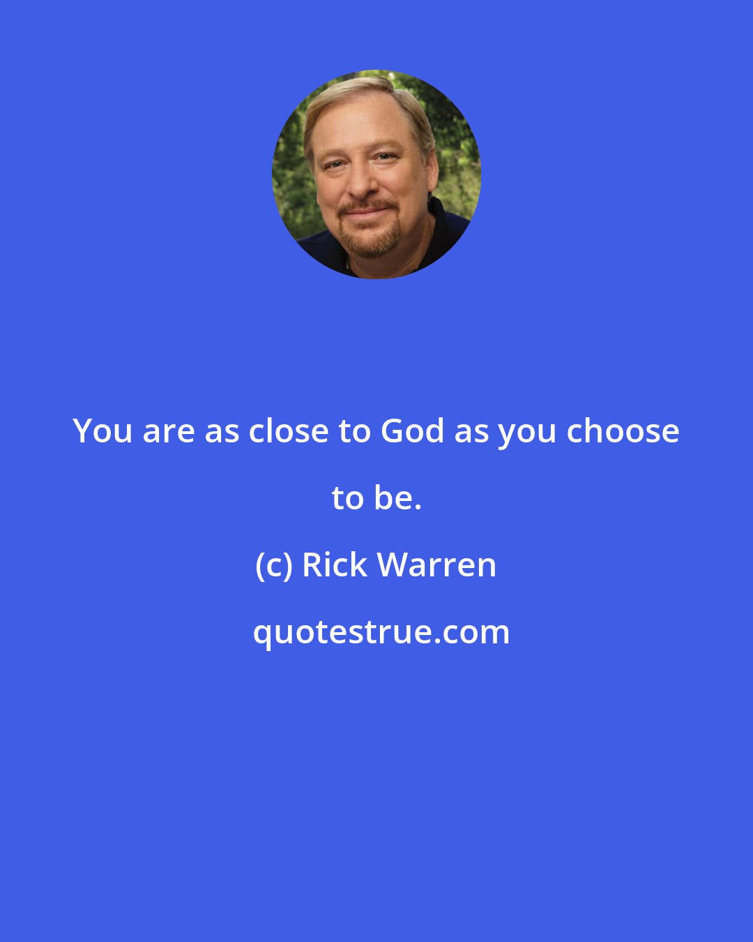 Rick Warren: You are as close to God as you choose to be.